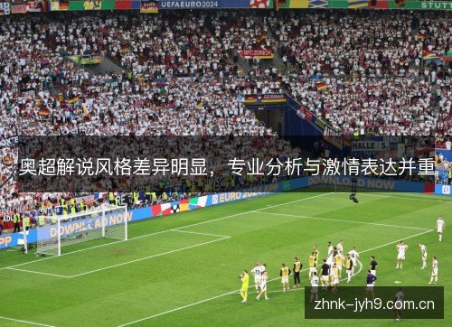 奥超解说风格差异明显，专业分析与激情表达并重